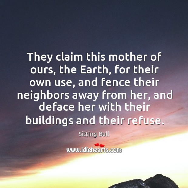 They claim this mother of ours, the earth, for their own use, and fence Sitting Bull Picture Quote
