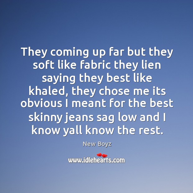 They coming up far but they soft like fabric they lien saying they best like khaled. Image