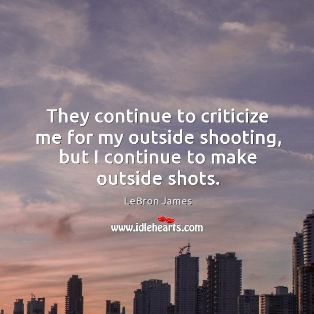 They continue to criticize me for my outside shooting, but I continue LeBron James Picture Quote