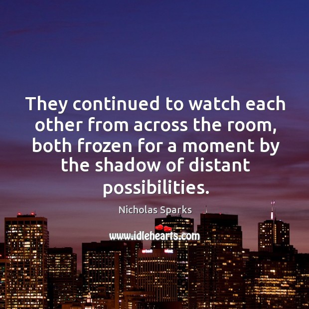 They continued to watch each other from across the room, both frozen Nicholas Sparks Picture Quote