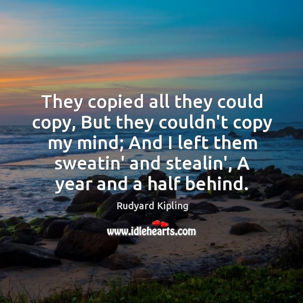 They copied all they could copy, But they couldn’t copy my mind; Rudyard Kipling Picture Quote