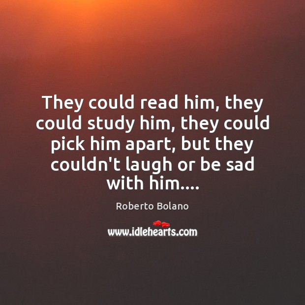 They could read him, they could study him, they could pick him Roberto Bolano Picture Quote