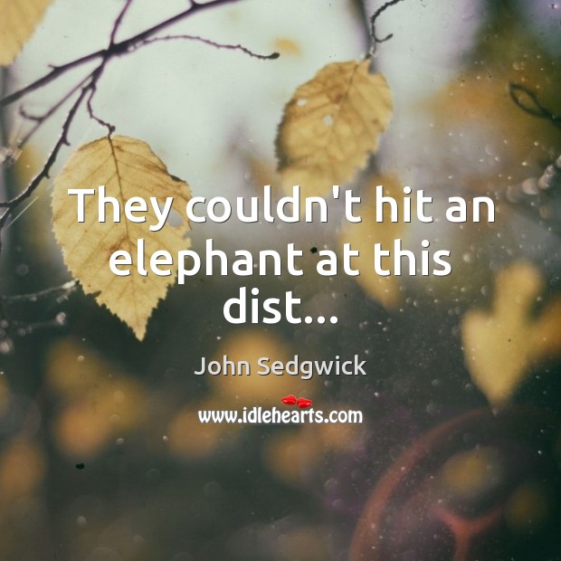 They couldn’t hit an elephant at this dist… John Sedgwick Picture Quote