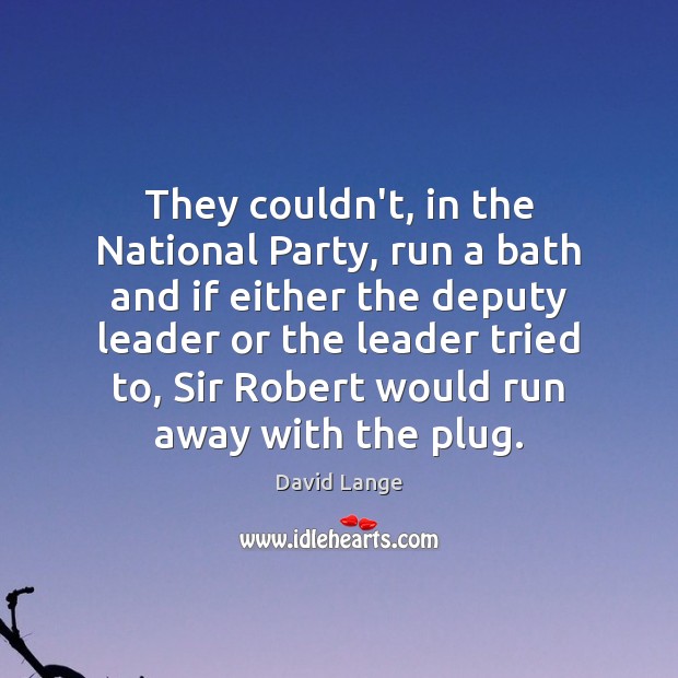 They couldn’t, in the National Party, run a bath and if either David Lange Picture Quote