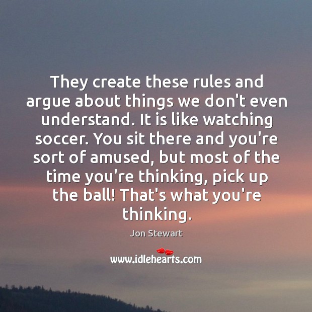 They create these rules and argue about things we don’t even understand. Jon Stewart Picture Quote