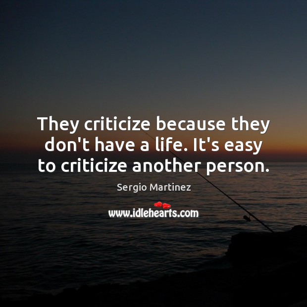 They criticize because they don’t have a life. It’s easy to criticize another person. Sergio Martinez Picture Quote