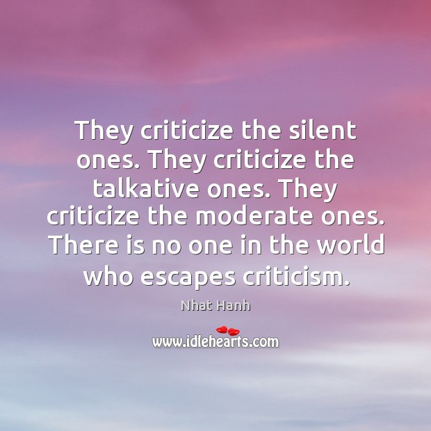They criticize the silent ones. They criticize the talkative ones. They criticize Criticize Quotes Image