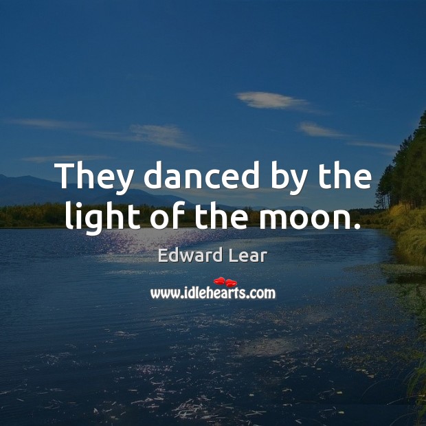 They danced by the light of the moon. Edward Lear Picture Quote