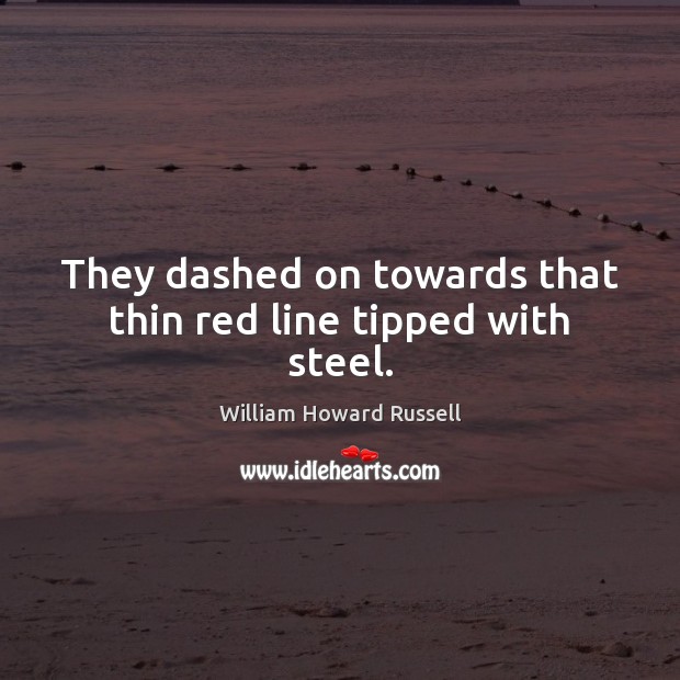 They dashed on towards that thin red line tipped with steel. 