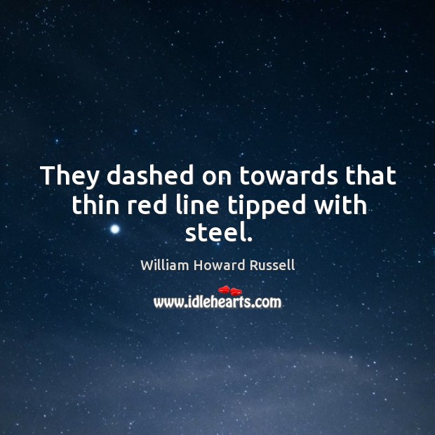 They dashed on towards that thin red line tipped with steel. William Howard Russell Picture Quote