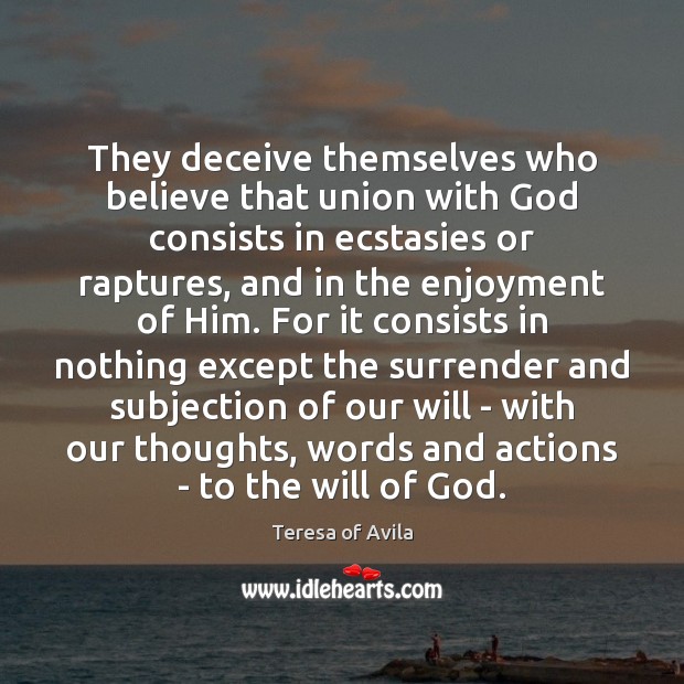 They deceive themselves who believe that union with God consists in ecstasies Teresa of Avila Picture Quote