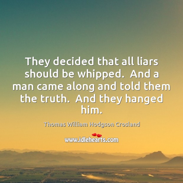 They decided that all liars should be whipped.  And a man came Thomas William Hodgson Crosland Picture Quote