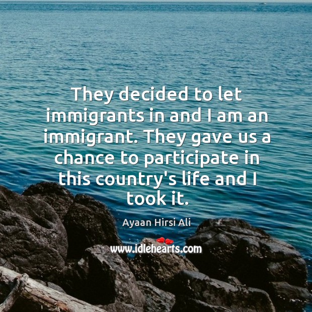 They decided to let immigrants in and I am an immigrant. They Ayaan Hirsi Ali Picture Quote
