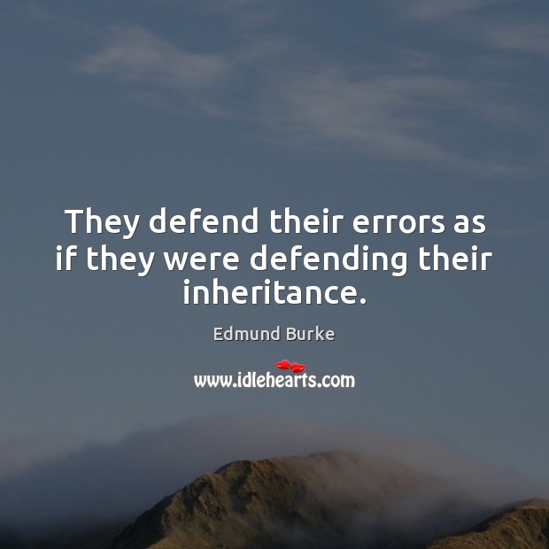 They defend their errors as if they were defending their inheritance. Edmund Burke Picture Quote