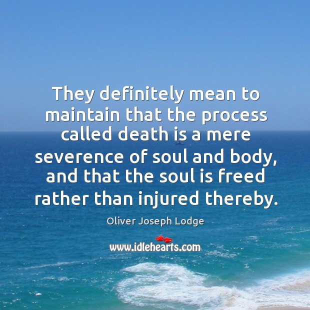 They definitely mean to maintain that the process called death is a mere severence Oliver Joseph Lodge Picture Quote