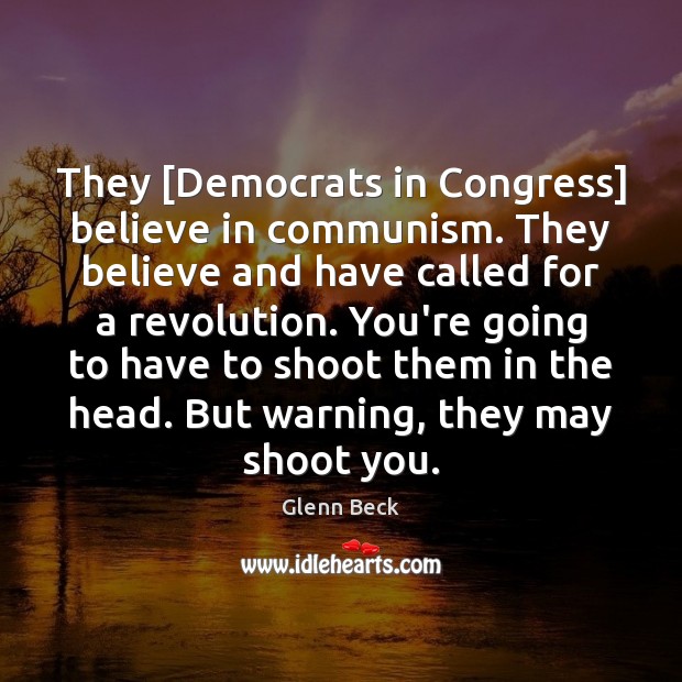 They [Democrats in Congress] believe in communism. They believe and have called Glenn Beck Picture Quote