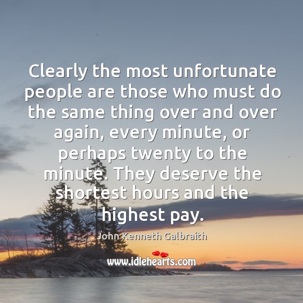 They deserve the shortest hours and the highest pay. John Kenneth Galbraith Picture Quote