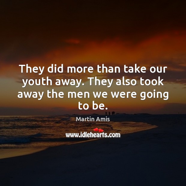 They did more than take our youth away. They also took away the men we were going to be. Martin Amis Picture Quote