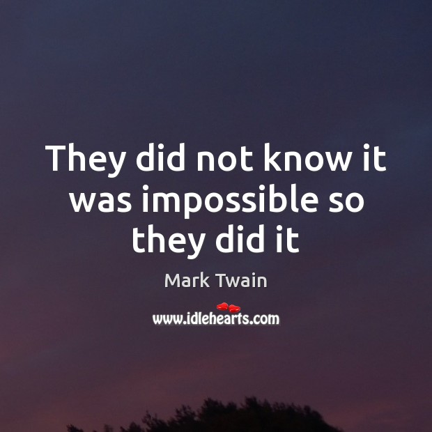 They did not know it was impossible so they did it Mark Twain Picture Quote