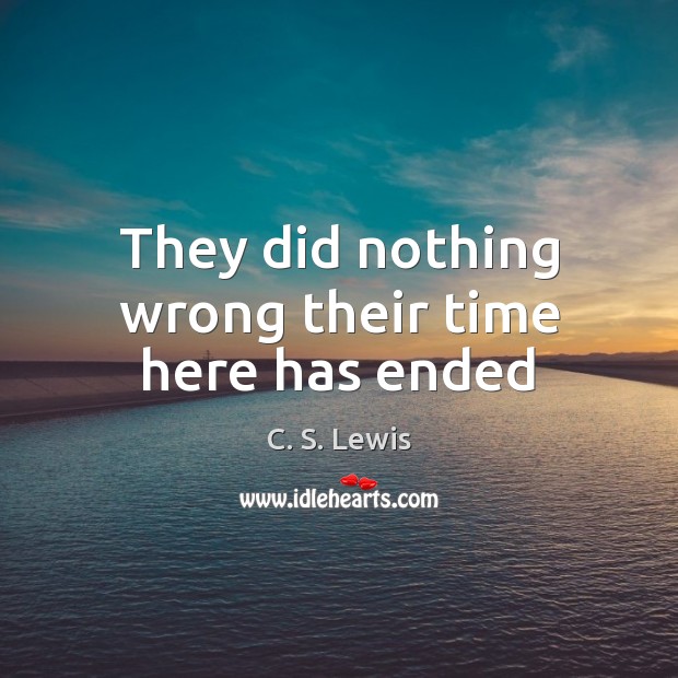 They did nothing wrong their time here has ended C. S. Lewis Picture Quote