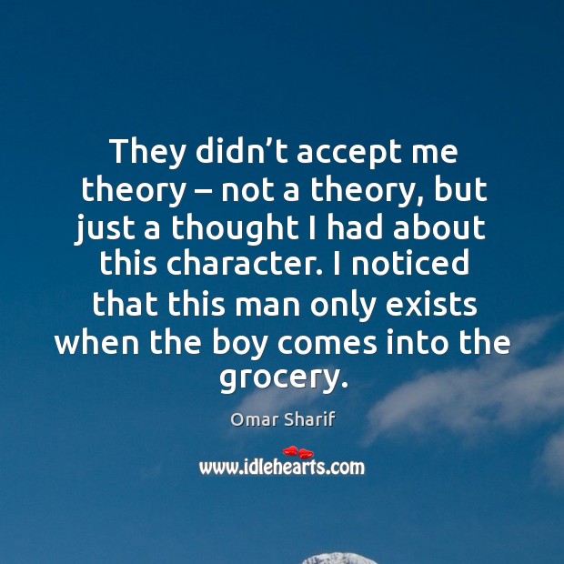 They didn’t accept me theory – not a theory, but just a thought I had about this character. Omar Sharif Picture Quote