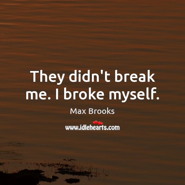 They didn’t break me. I broke myself. Max Brooks Picture Quote