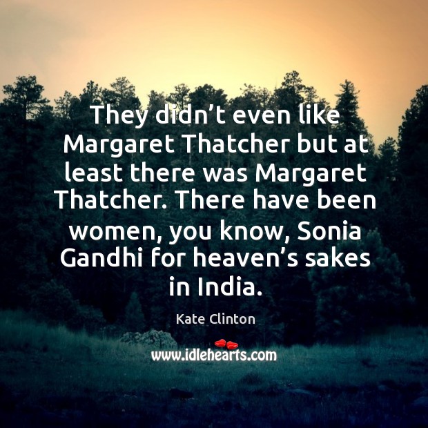 They didn’t even like margaret thatcher but at least there was margaret thatcher. Image