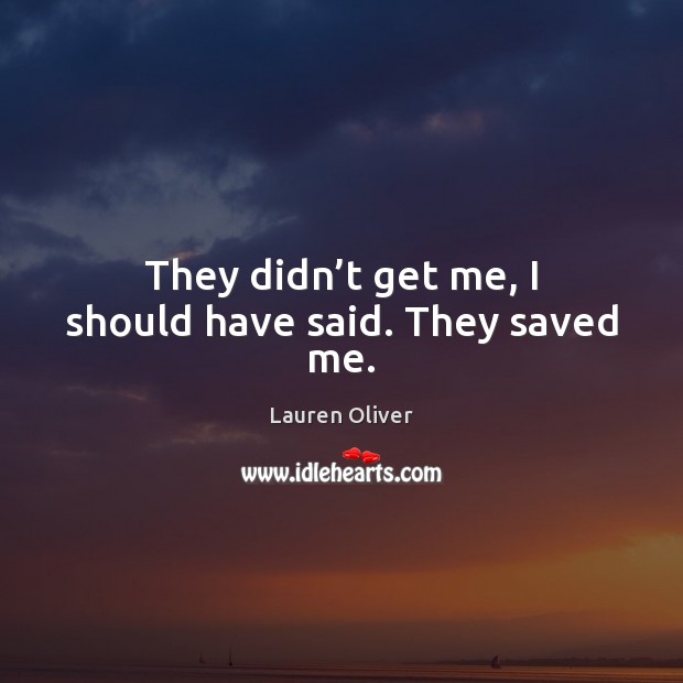 They didn’t get me, I should have said. They saved me. Lauren Oliver Picture Quote
