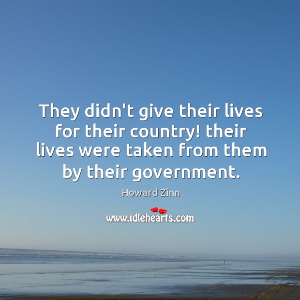 They didn’t give their lives for their country! their lives were taken Howard Zinn Picture Quote