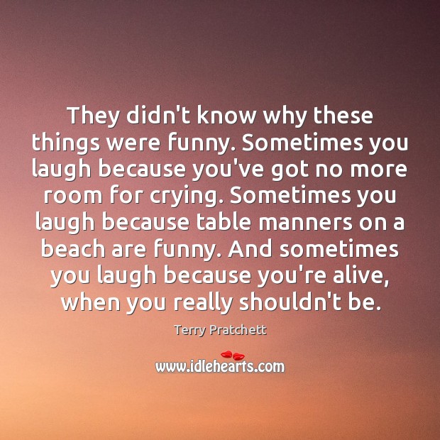 They didn’t know why these things were funny. Sometimes you laugh because Terry Pratchett Picture Quote
