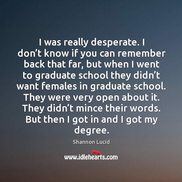 They didn’t mince their words. But then I got in and I got my degree. Shannon Lucid Picture Quote