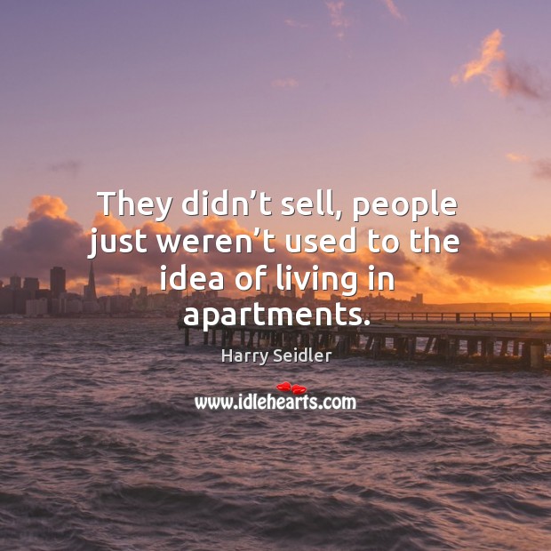 They didn’t sell, people just weren’t used to the idea of living in apartments. Harry Seidler Picture Quote