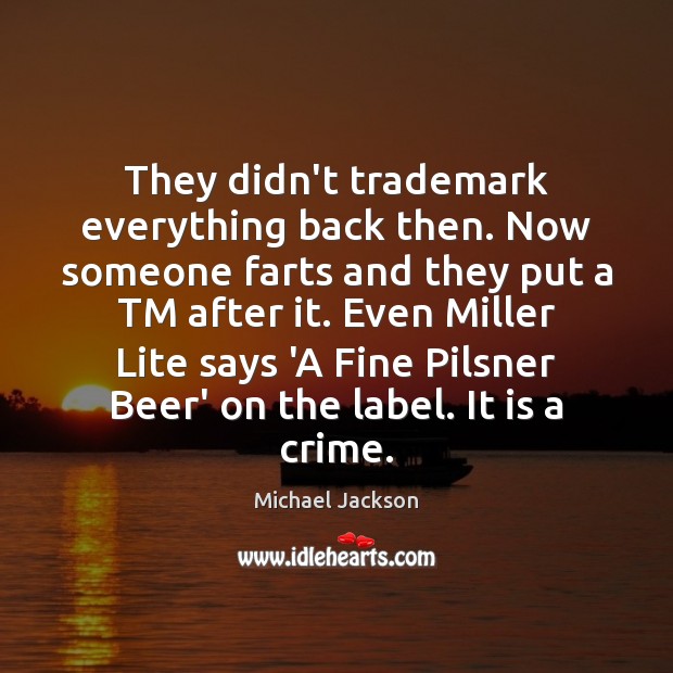 They didn’t trademark everything back then. Now someone farts and they put Michael Jackson Picture Quote