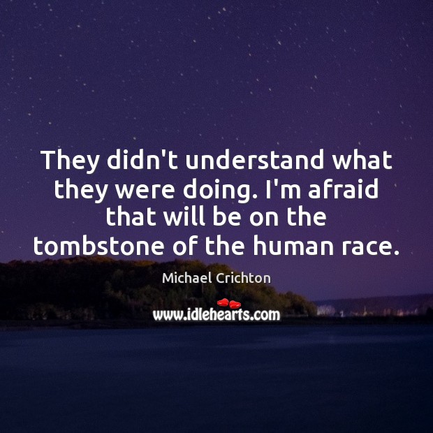 They didn’t understand what they were doing. I’m afraid that will be Michael Crichton Picture Quote