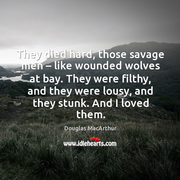 They died hard, those savage men – like wounded wolves at bay. Douglas MacArthur Picture Quote