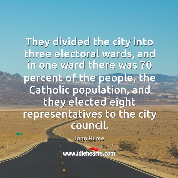 They divided the city into three electoral wards, and in one ward there was 70 percent of the people John Hume Picture Quote