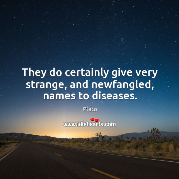 They do certainly give very strange, and newfangled, names to diseases. Plato Picture Quote