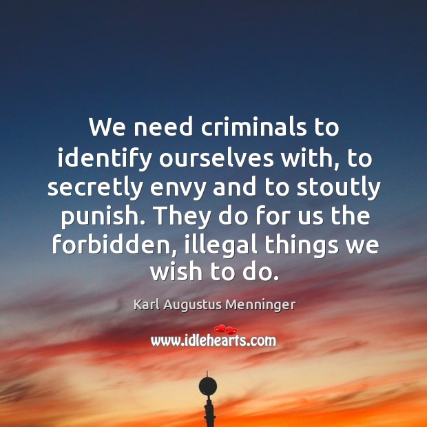 They do for us the forbidden, illegal things we wish to do. Karl Augustus Menninger Picture Quote