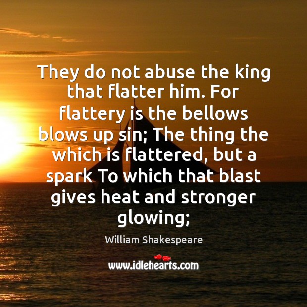 They do not abuse the king that flatter him. For flattery is William Shakespeare Picture Quote
