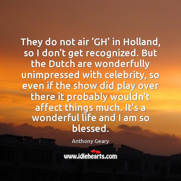 They do not air ‘GH’ in Holland, so I don’t get recognized. Anthony Geary Picture Quote