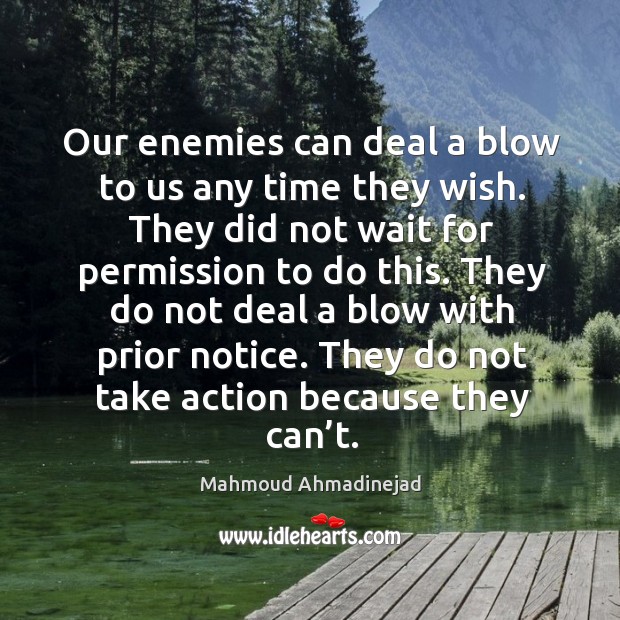 They do not deal a blow with prior notice. They do not take action because they can’t. Image