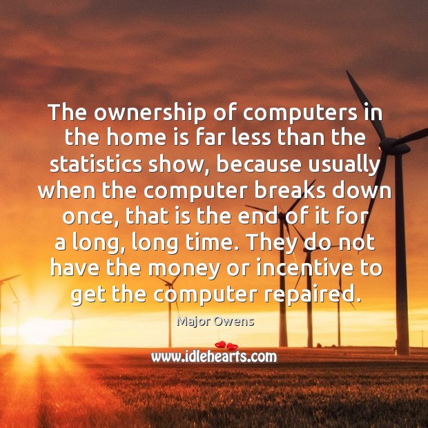 They do not have the money or incentive to get the computer repaired. Major Owens Picture Quote
