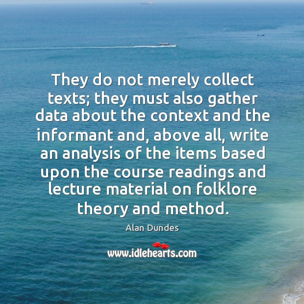 They do not merely collect texts; they must also gather data about the context and the Alan Dundes Picture Quote