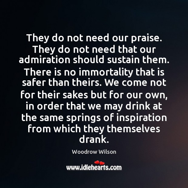 They do not need our praise. They do not need that our Woodrow Wilson Picture Quote