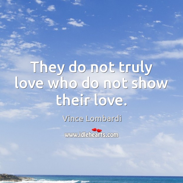 They do not truly love who do not show their love. Vince Lombardi Picture Quote