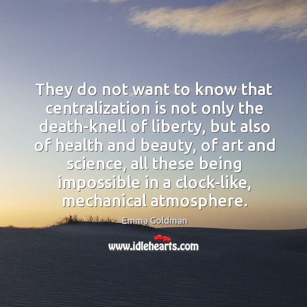 They do not want to know that centralization is not only the Emma Goldman Picture Quote