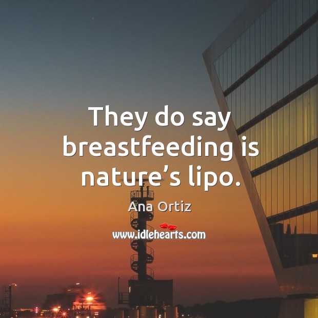They do say breastfeeding is nature’s lipo. Ana Ortiz Picture Quote