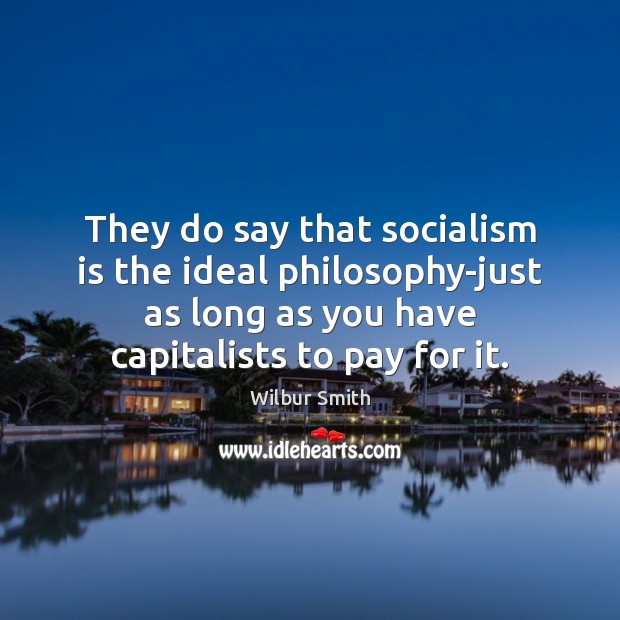 They do say that socialism is the ideal philosophy-just as long as Wilbur Smith Picture Quote
