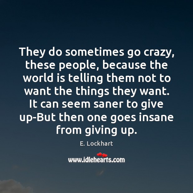 They do sometimes go crazy, these people, because the world is telling E. Lockhart Picture Quote