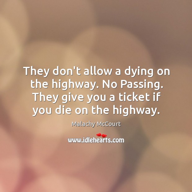 They don’t allow a dying on the highway. No Passing. They give Malachy McCourt Picture Quote